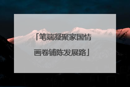 笔端凝聚家国情  画卷铺陈发展路