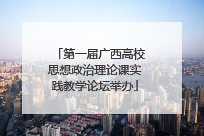 第一届广西高校思想政治理论课实践教学论坛举办