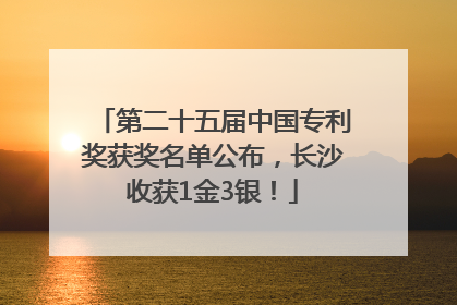 第二十五届中国专利奖获奖名单公布，长沙收获1金3银！