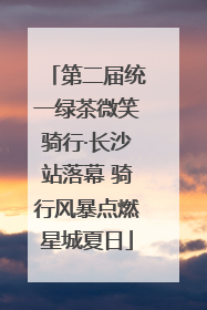第二届统一绿茶微笑骑行·长沙站落幕 骑行风暴点燃星城夏日