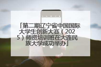 第二期辽宁省中国国际大学生创新大赛（2025）师资培训班在大连民族大学成功举办