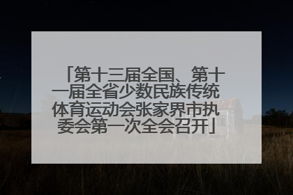 第十三届全国、第十一届全省少数民族传统体育运动会张家界市执委会第一次全会召开