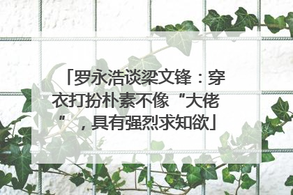 罗永浩谈梁文锋：穿衣打扮朴素不像“大佬”，具有强烈求知欲