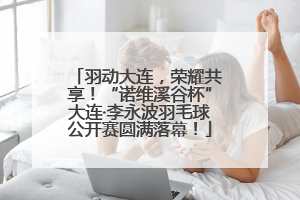 羽动大连，荣耀共享！“诺维溪谷杯”大连·李永波羽毛球公开赛圆满落幕！