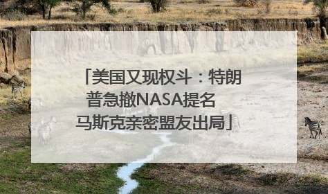 美国又现权斗：特朗普急撤NASA提名 马斯克亲密盟友出局