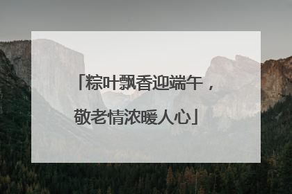 粽叶飘香迎端午，敬老情浓暖人心