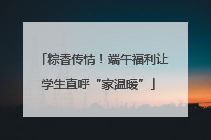 粽香传情！端午福利让学生直呼“家温暖”