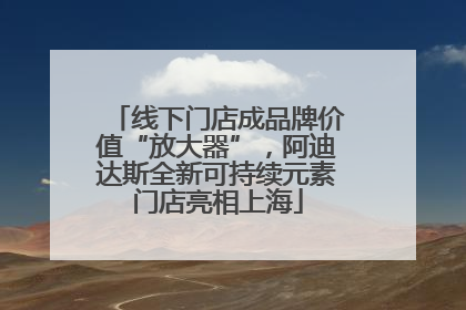 线下门店成品牌价值“放大器”，阿迪达斯全新可持续元素门店亮相上海