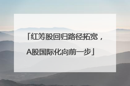 红筹股回归路径拓宽，A股国际化向前一步