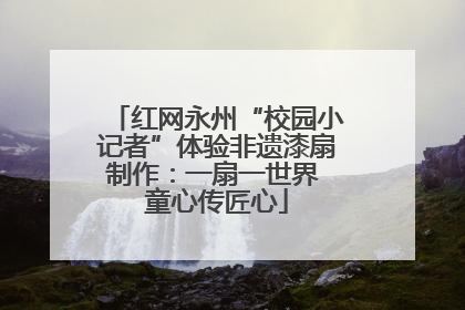 红网永州“校园小记者”体验非遗漆扇制作：一扇一世界 童心传匠心
