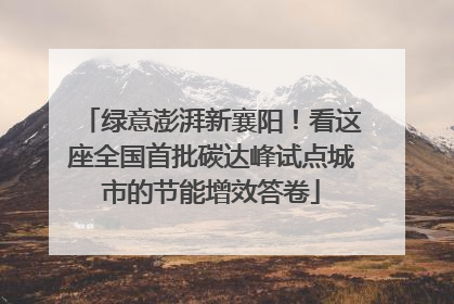 绿意澎湃新襄阳！看这座全国首批碳达峰试点城市的节能增效答卷