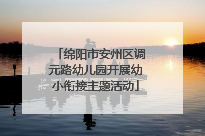绵阳市安州区调元路幼儿园开展幼小衔接主题活动
