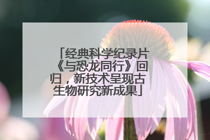 经典科学纪录片《与恐龙同行》回归，新技术呈现古生物研究新成果
