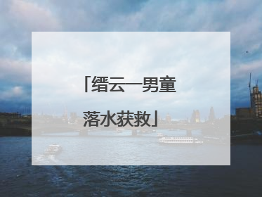 缙云一男童落水获救