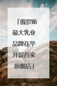 俄罗斯最大乳业品牌在华开设首家旗舰店