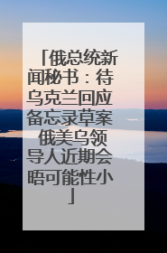 俄总统新闻秘书：待乌克兰回应备忘录草案 俄美乌领导人近期会晤可能性小
