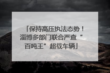 保持高压执法态势！淄博多部门联合严查“百吨王”超载车辆