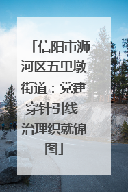 信阳市浉河区五里墩街道：党建穿针引线 治理织就锦图