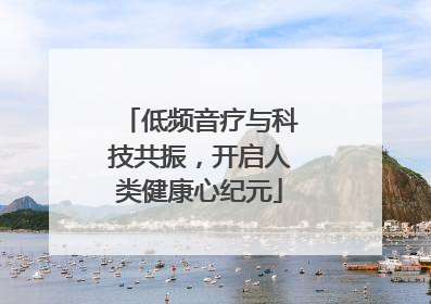低频音疗与科技共振，开启人类健康心纪元