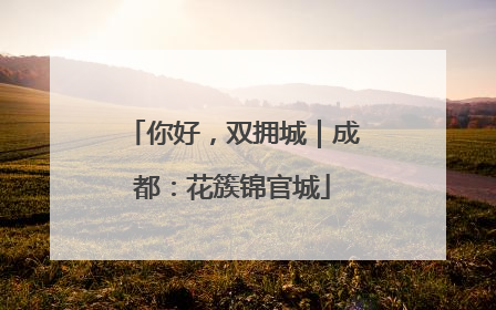 你好，双拥城｜成都：花簇锦官城