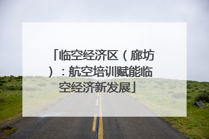 临空经济区（廊坊）：航空培训赋能临空经济新发展