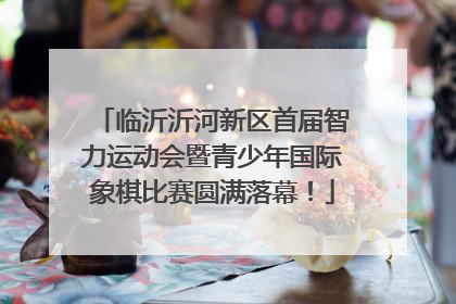 临沂沂河新区首届智力运动会暨青少年国际象棋比赛圆满落幕！