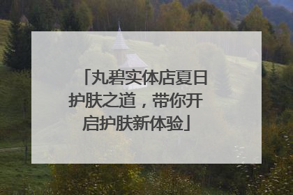 丸碧实体店夏日护肤之道，带你开启护肤新体验