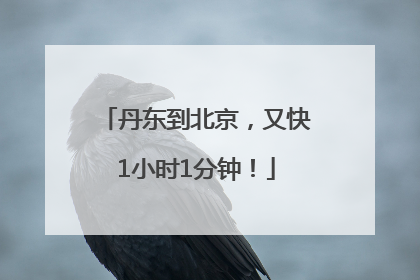 丹东到北京，又快1小时1分钟！