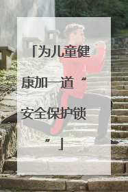 为儿童健康加一道“安全保护锁”