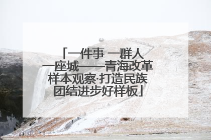 一件事 一群人 一座城——青海改革样本观察·打造民族团结进步好样板