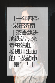 一年四季·泉在济南｜茶香飘进地铁站，来老屯站赶一场别开生面的“茶韵市集”！