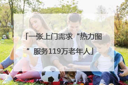 一张上门需求“热力图”服务119万老年人