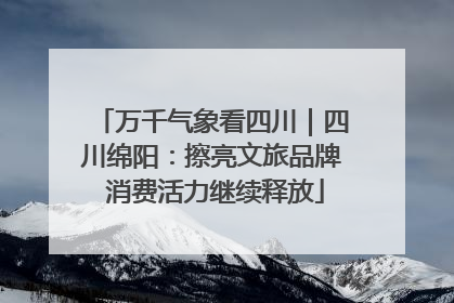 万千气象看四川｜四川绵阳：擦亮文旅品牌 消费活力继续释放