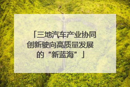 三地汽车产业协同创新驶向高质量发展的“新蓝海”