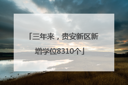 三年来，贵安新区新增学位8310个