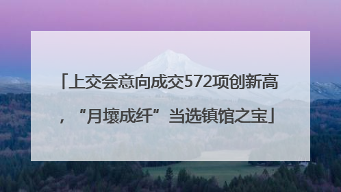 上交会意向成交572项创新高，“月壤成纤”当选镇馆之宝