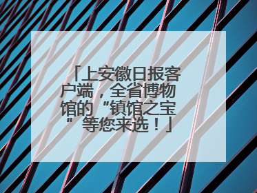 上安徽日报客户端，全省博物馆的“镇馆之宝”等您来选！