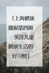 上海健康播报第四期：关注儿童健康生活的好习惯
