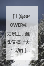 上海GPOWER动力展上，潍柴又搞“大”动作