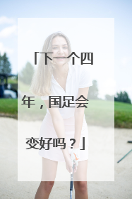 下一个四年，国足会变好吗？