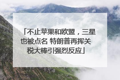 不止苹果和欧盟，三星也被点名 特朗普再挥关税大棒引强烈反应