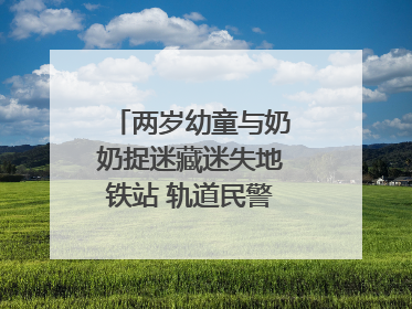 两岁幼童与奶奶捉迷藏迷失地铁站 轨道民警帮其找到家人