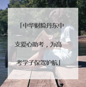 中华财险丹东中支爱心助考，为高考学子保驾护航