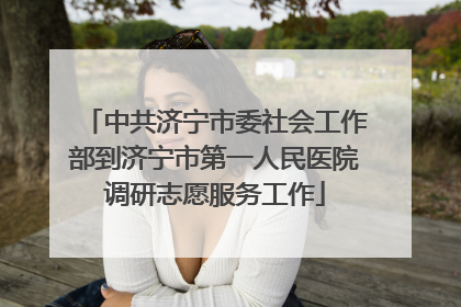 中共济宁市委社会工作部到济宁市第一人民医院调研志愿服务工作