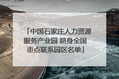 中国石家庄人力资源服务产业园 跻身全国重点联系园区名单