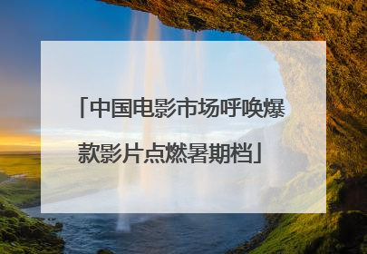 中国电影市场呼唤爆款影片点燃暑期档