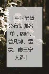 中国男篮公布集训名单，周琦、曾凡博、雷蒙、廖三宁入选