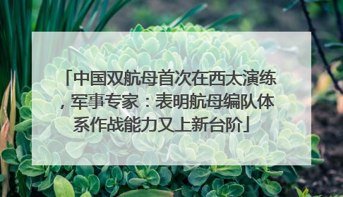 中国双航母首次在西太演练，军事专家：表明航母编队体系作战能力又上新台阶
