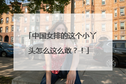 中国女排的这个小丫头怎么这么敢？！