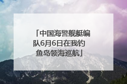 中国海警舰艇编队6月6日在我钓鱼岛领海巡航
